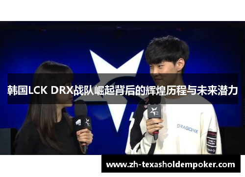 韩国LCK DRX战队崛起背后的辉煌历程与未来潜力